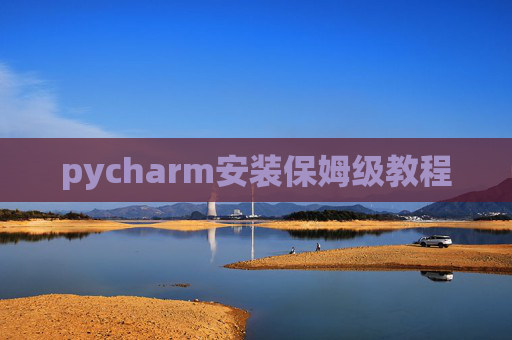 pycharm安装保姆级教程 pycharm安装保姆级教程